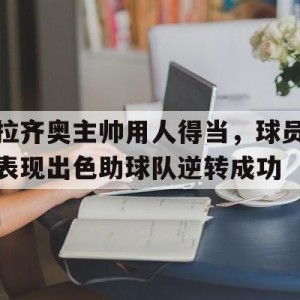 娱乐新体验-拉齐奥主帅用人得当，球员表现出色助球队逆转成功的简单介绍