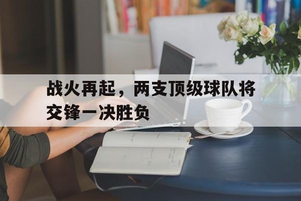 战火再起，两支顶级球队将交锋一决胜负