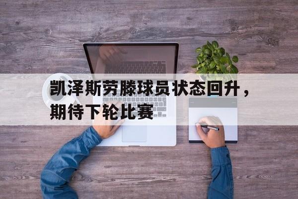凯泽斯劳滕球员状态回升，期待下轮比赛的简单介绍